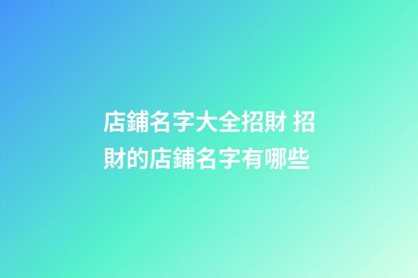 店鋪名字大全招財 招財的店鋪名字有哪些-第1張-店鋪起名-玄機派